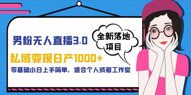 男粉无人直播3.0私域变现日产1000+，零基础小白上手简单，适合个人或工作室-爱省资源网