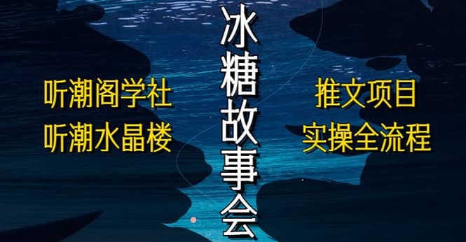 抖音冰糖故事会项目实操，小说推文项目实操全流程，简单粗暴-爱省资源网
