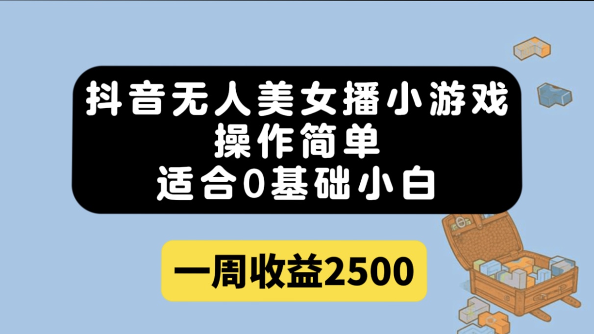 抖音无人美女播小游戏，操作简单，适合0基础小白一周收益2500-爱省资源网