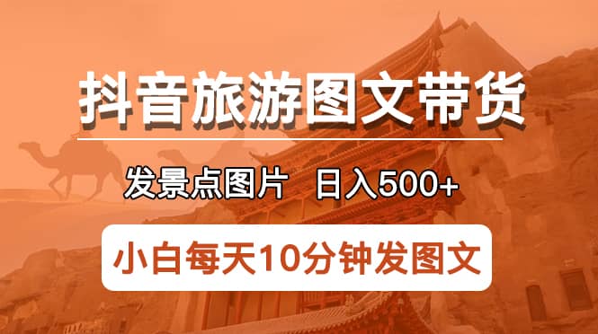 抖音旅游图文带货项目，每天半小时发景点图片日入500+长期稳定项目-爱省资源网