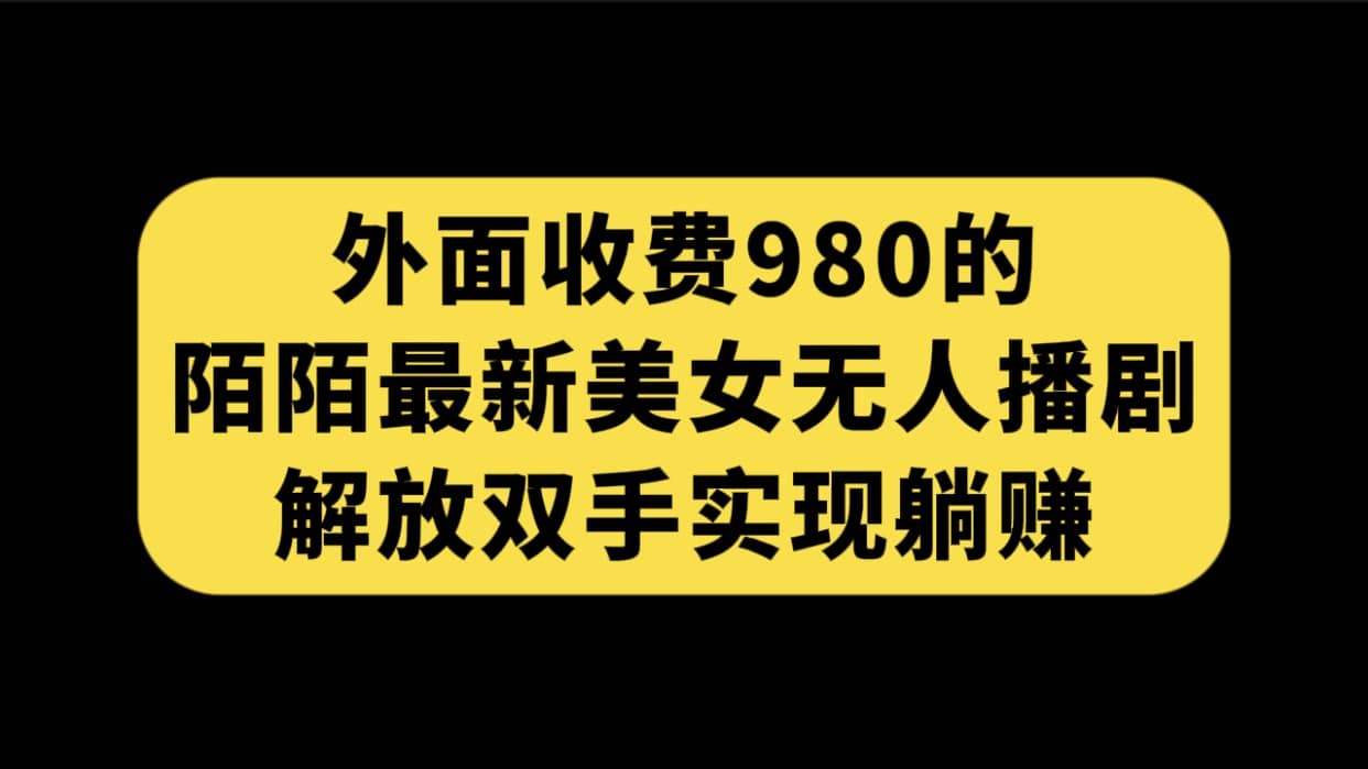 外面收费980陌陌最新美女无人播剧玩法 解放双手实现躺赚（附100G影视资源）-爱省资源网