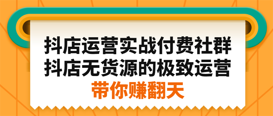 抖店运营实战付费社群，抖店无货源的极致运营带你赚翻天-爱省资源网