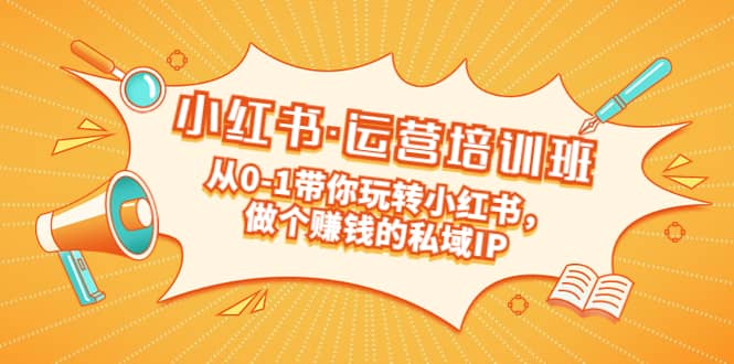 重磅来袭：小红书·运营培训班：从0-1带你玩转小红书，做个赚钱的私域IP-爱省资源网