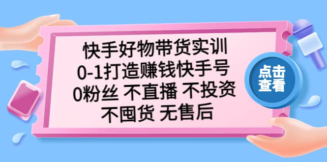 快手好物带货实训：0-1打造赚钱快手号 0粉丝 不直播 不投资 不囤货 无售后-爱省资源网