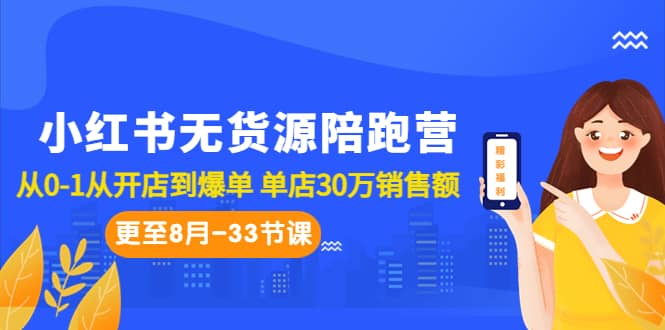 小红书无货源陪跑营：从0-1从开店到爆单 单店30万销售额（更至8月-33节课）-爱省资源网