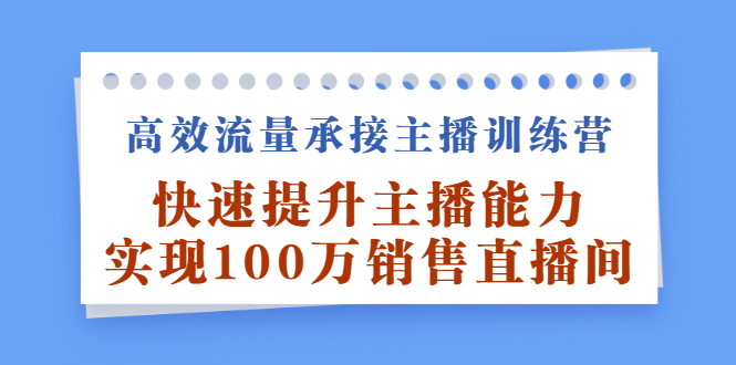 高效流量承接主播训练营：快速提升主播能力,实现100万销售直播间-爱省资源网