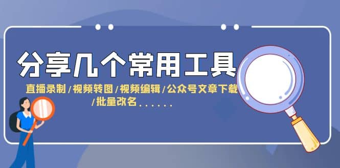 分享几个常用工具 直播录制/视频转图/视频编辑/公众号文章下载/改名……-爱省资源网