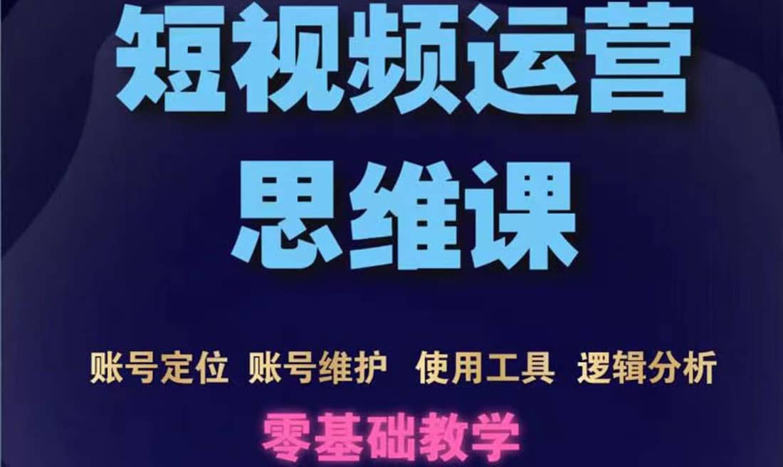 短视频运营思维课：账号定位+账号维护+使用工具+逻辑分析（10节课）-爱省资源网
