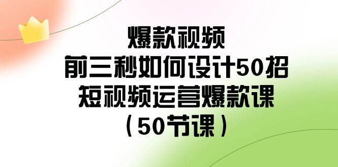 爆款视频-前三秒如何设计50招：短视频运营爆款课（50节课）-爱省资源网