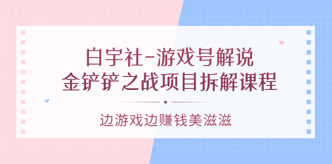 游戏号解说：金铲铲之战项目拆解课程，边游戏边赚钱美滋滋-爱省资源网