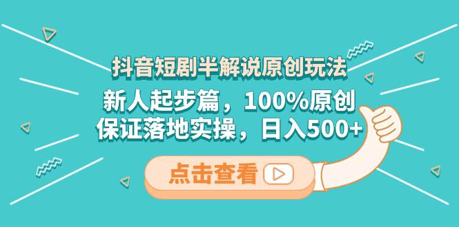 抖音短剧半解说原创玩法，新人起步篇，100%原创，保证落地实操，日入500+-爱省资源网