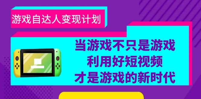 游戏·自达人变现计划，当游戏不只是游戏，利用好短视频才是游戏的新时代-爱省资源网