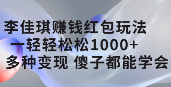 李佳琪赚钱红包玩法，一天轻轻松松1000+，多种变现，傻子都能学会-爱省资源网