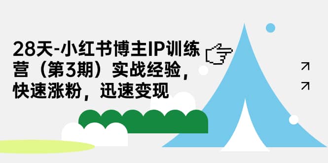 28天-小红书博主IP训练营（第3期）实战经验，快速涨粉，迅速变现-爱省资源网