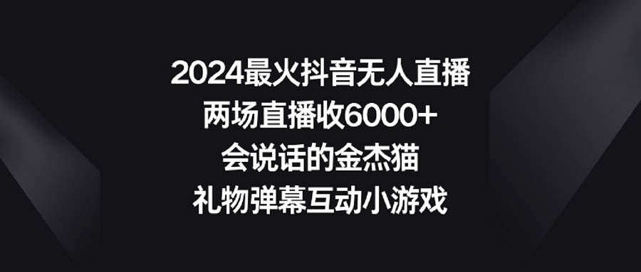2024最火抖音无人直播，两场直播收6000+会说话的金杰猫 礼物弹幕互动小游戏-爱省资源网