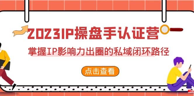 2023·IP操盘手·认证营·第2期，掌握IP影响力出圈的私域闭环路径（35节）-爱省资源网