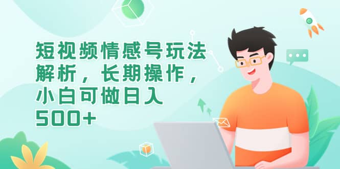 短视频情感号玩法解析，长期操作，小白可做日入500+-爱省资源网
