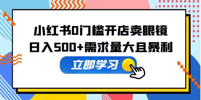 小红书0门槛开店卖眼镜，一部手机可操作-爱省资源网