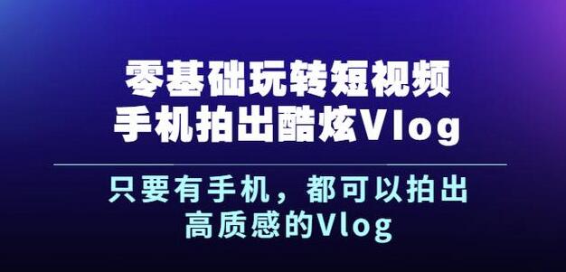 杨精坤零基础玩转短视频手机拍出酷炫Vlog，只要有手机就可以拍出高质感的Vlog-爱省资源网