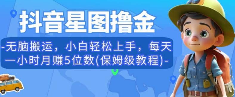 抖音星图撸金，无脑搬运，小白轻松上手，每天一小时月赚5位数(保姆级教程)【揭秘】-爱省资源网