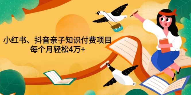 重磅发布小红书、抖音亲子知识付费项目，每个月轻松4万+（价值888元）-爱省资源网
