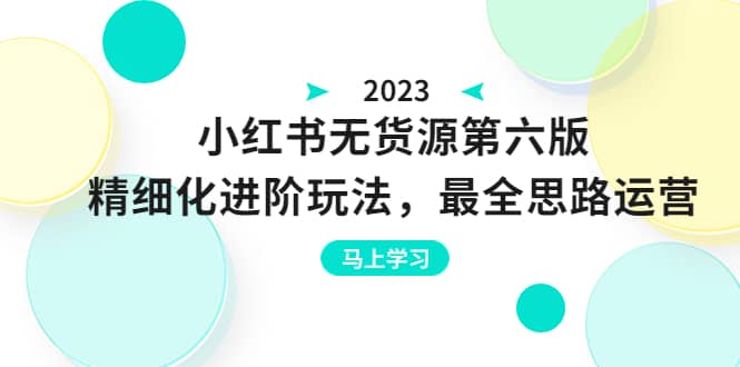 绅白不白·小红书无货源第六版，精细化进阶玩法，最全思路运营，可长久操作-爱省资源网