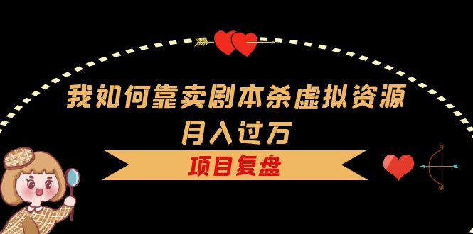 我如何靠卖剧本杀虚拟资源月入过万，复盘资料+引流+如何变现+案例-爱省资源网
