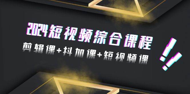 2024短视频综合课程，剪辑课+抖加课+短视频课（48节）-爱省资源网
