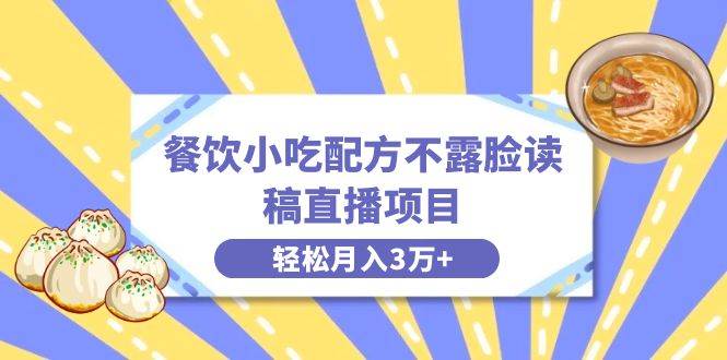 餐饮小吃配方不露脸读稿直播项目，无需露脸，月入3万+附小吃配方资源-爱省资源网