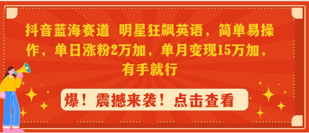 抖音蓝海赛道，明星狂飙英语，简单易操作，单日涨粉2万加，单月变现15万…-爱省资源网