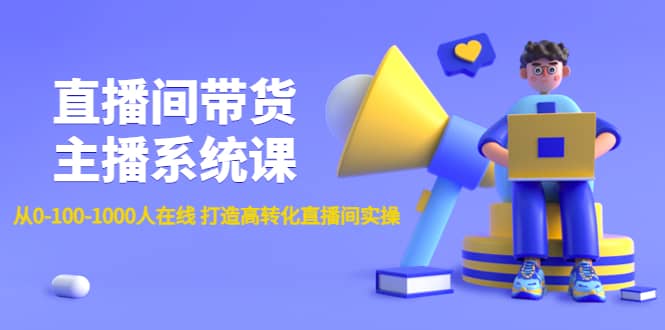 直播间带货主播系统课：从0-100-1000人在线 打造高转化直播间实操-爱省资源网