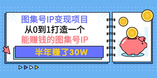 图集号IP变现项目：从0到1打造一个能赚钱的图集号IP-爱省资源网