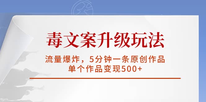 毒文案升级玩法，流量爆炸，5分钟一条原创作品，单个作品变现500+-爱省资源网