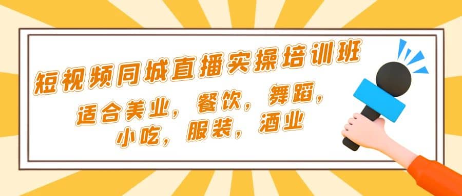 短视频同城·直播实操培训班：适合美业，餐饮，舞蹈，小吃，服装，酒业-爱省资源网