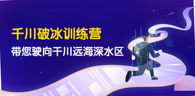 千川破冰训练营，带您驶向干川远海深水区-价值499元-爱省资源网