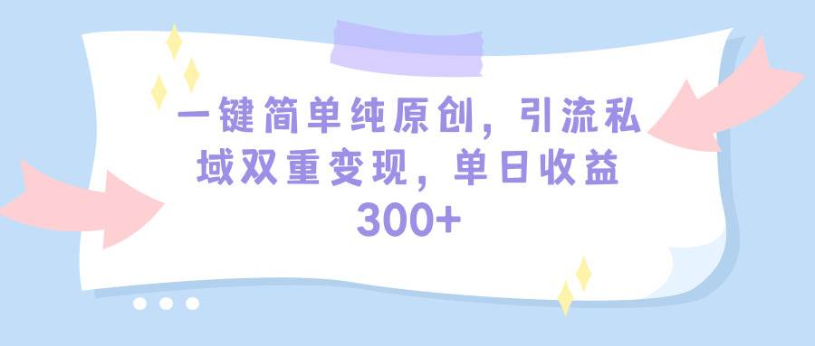 一键简单纯原创，引流私域双重变现，单日收益300+（教程+素材）-爱省资源网