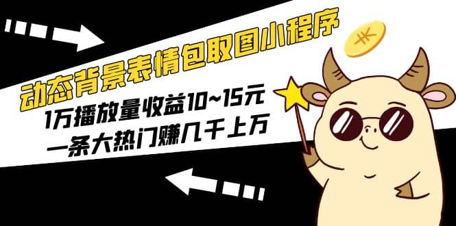 动态背景表情包取图小程序，1万播放量收益10~15元-爱省资源网