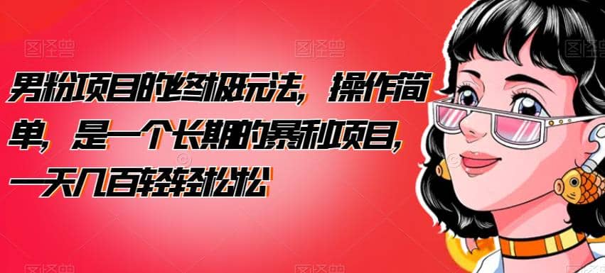 男粉项目的终极玩法，操作简单，是一个长期的暴利项目，一天几百轻轻松松【揭秘】-爱省资源网