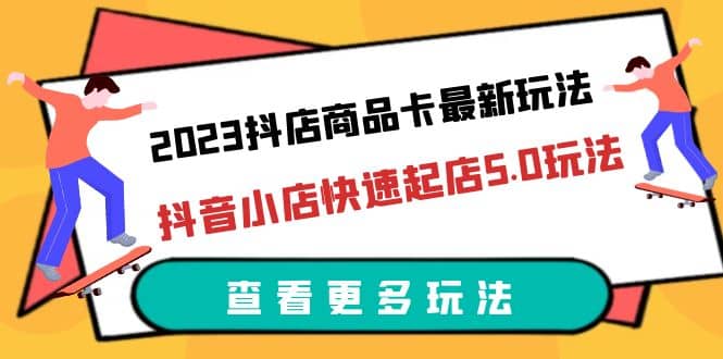 2023抖店商品卡最新玩法，抖音小店快速起店5.0玩法（11节课）-爱省资源网