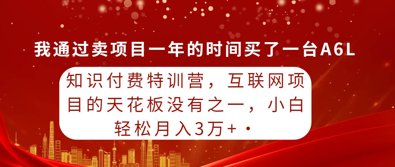 知识付费特训营，互联网项目的天花板，没有之一，小白轻轻松松月入三万+-爱省资源网