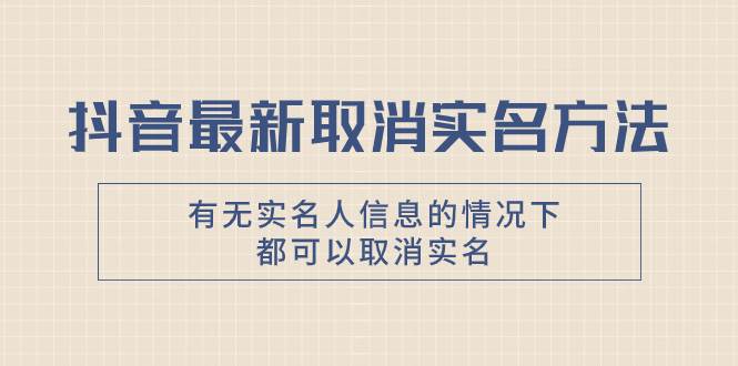 抖音最新取消实名方法，有无实名人信息的情况下都可以取消实名，自测-爱省资源网