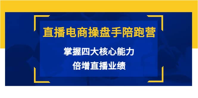 直播电商操盘手陪跑营：掌握四大核心能力，倍增直播业绩（价值980）-爱省资源网