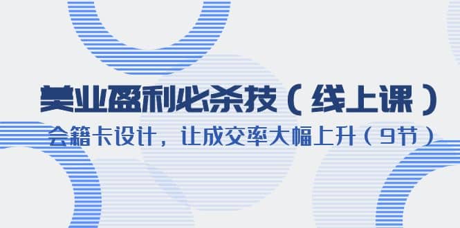 美业盈利·必杀技（线上课）-会籍卡设计，让成交率大幅上升（9节）-爱省资源网