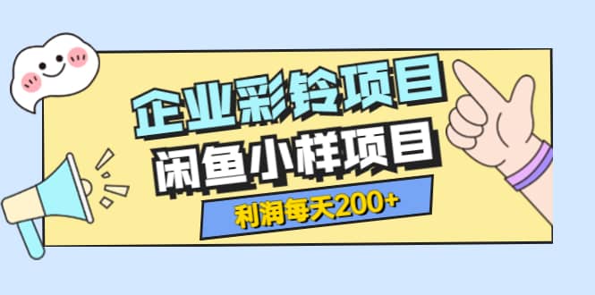 最新企业彩铃项目+闲鱼小样项目，利润每天200+轻轻松松，纯视频拆解玩法-爱省资源网
