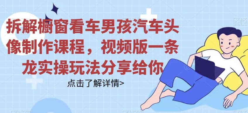 拆解橱窗看车男孩汽车头像制作课程，视频版一条龙实操玩法分享给你-爱省资源网