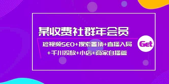 某收费社群年会员：短视频SEO+搜索置顶+直播入局+千川投放+小店+商家自播篇-爱省资源网
