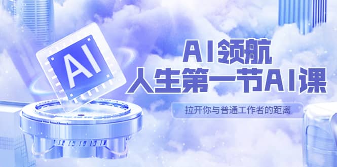 AI-领航-人生第一节-AI课，30位AI领域极客 汇集1000小时Al心得（保姆级）-爱省资源网