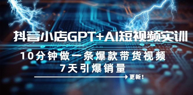 抖音小店GPT+AI短视频实训 10分钟做一条爆款带货视频 7天引爆销量（更新）-爱省资源网