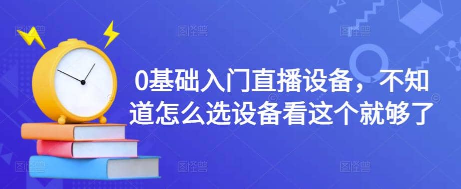 0基础入门直播设备，不知道怎么选设备看这个就够了-爱省资源网