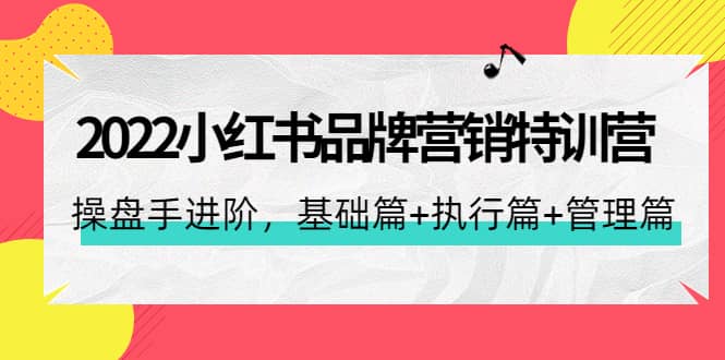 2022小红书品牌营销特训营：操盘手进阶，基础篇+执行篇+管理篇（42节）-爱省资源网